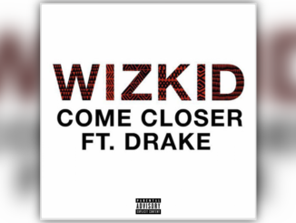 Wizkid ft. Drake – Come Closer